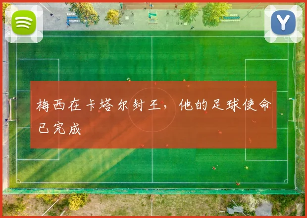 梅西在卡塔尔封王，他的足球使命已完成