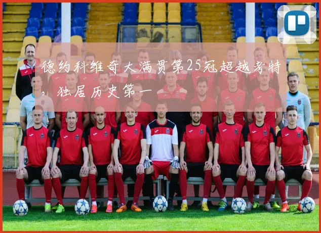 德约科维奇大满贯第25冠超越考特，独居历史第一