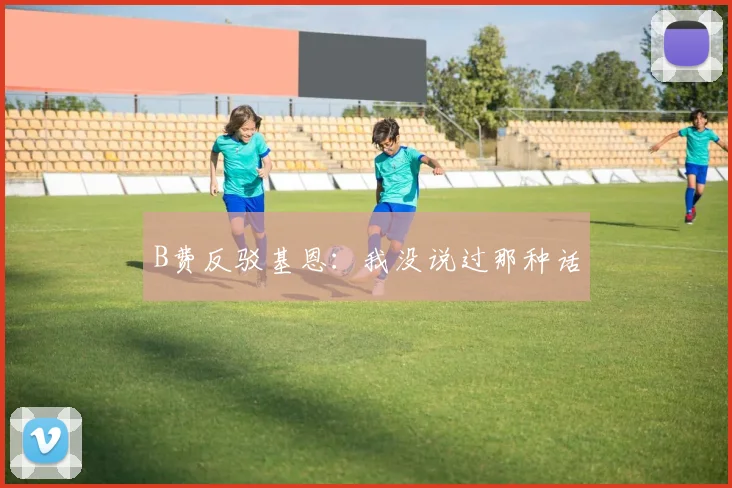 B费反驳基恩：我没说过那种话